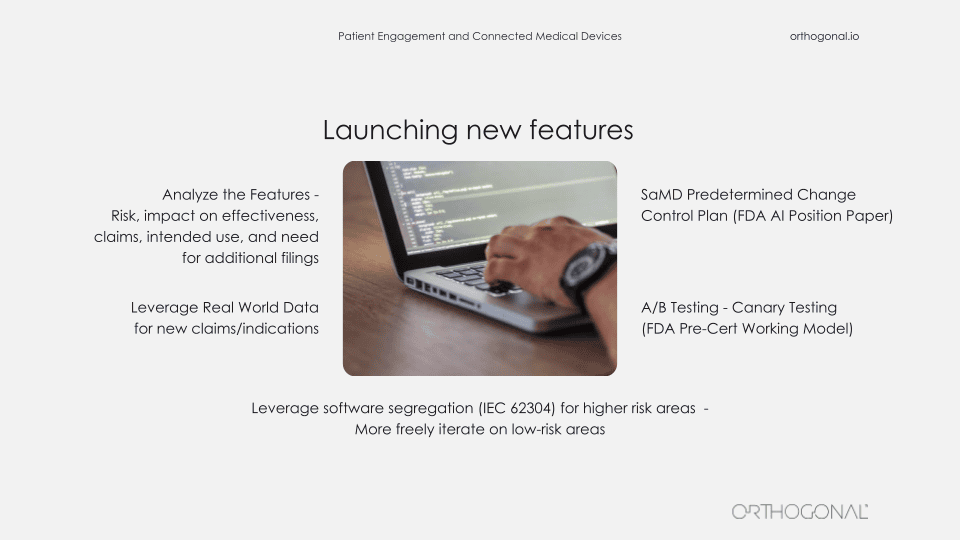 Launching new features slide, Analyze the Features - Risk, impact on effectiveness, claims, intended use, and need for additional filings. Leverage Real World Data for new claims/indications. SaMD Predetermined Change Control Plan (FDA AI Position Paper). A/B Testing - Canary Testing (FDA Pre-Cert Working Model), Leverage software segregation (IEC 62304) for higher risk areas - More freely iterate on low-risk areas.